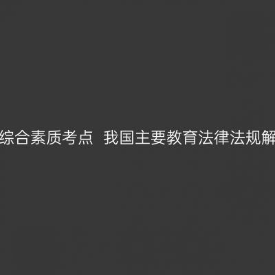 山东教师资格证考试中学综合素质考点  我国主要教育法律法规解读(二)  ——教育单行法